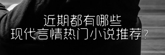 近期都有哪些现代言情热门小说推荐？