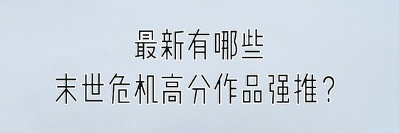 最新有哪些末世危机高分作品强推？